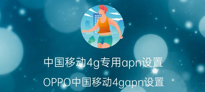 中国移动4g专用apn设置 OPPO中国移动4gapn设置？